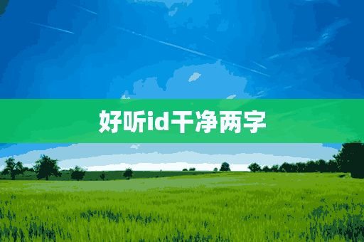 好听id干净两字(好听id干净两字女生)